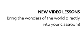 NEW VIDEO LESSONS Bring the wonders of the world directly into your classroom 