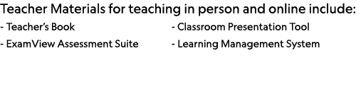 Teacher Materials for teaching in person and online include: - Teacher s Book                      - Classroom Presen   