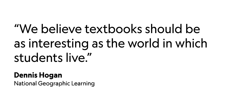  We believe textbooks should be as interesting as the world in which students live   Dennis Hogan National Geographic   