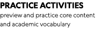 PRACTICE ACTIVITIES preview and practice core content and academic vocabulary
