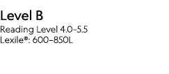 Level B Reading Level 4 0 5 5 Lexile : 600 850L