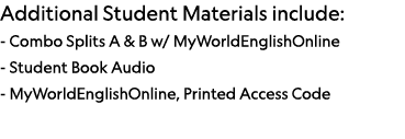 Additional Student Materials include: - Combo Splits A & B w  MyWorldEnglishOnline - Student Book Audio - MyWorldEngl   