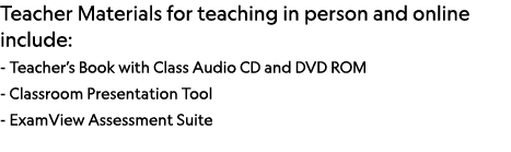 Teacher Materials for teaching in person and online include: - Teacher s Book with Class Audio CD and DVD ROM - Class   