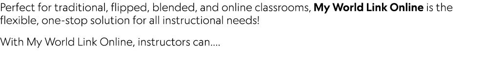 Perfect for traditional, flipped, blended, and online classrooms, My World Link Online is the flexible, one-stop solu   