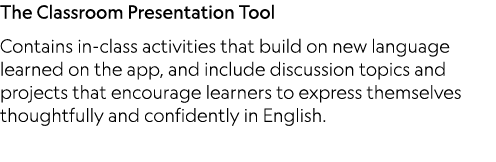 The Classroom Presentation Tool Contains in-class activities that build on new language learned on the app, and inclu   