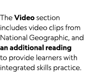 The Video section includes video clips from National Geographic, and an additional reading to provide learners with i   