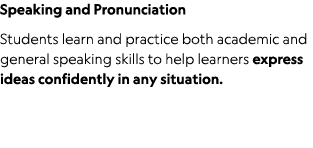 Speaking and Pronunciation Students learn and practice both academic and general speaking skills to help learners exp   