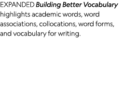 EXPANDED Building Better Vocabulary highlights academic words, word associations, collocations, word forms, and vocab   