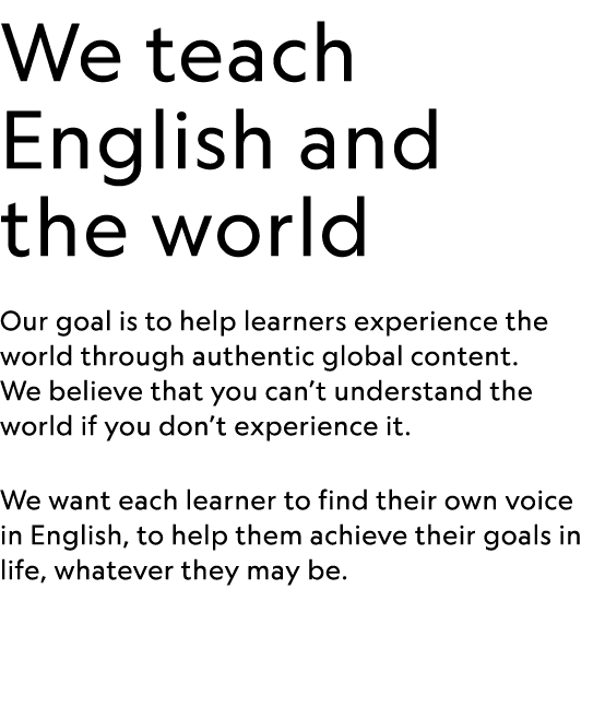 We teach English and the world Our goal is to help learners experience the world through authentic global content  We   