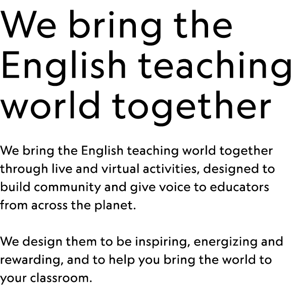 We bring the English teaching world together We bring the English teaching world together through live and virtual ac   
