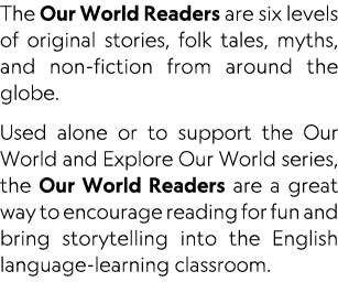 The Our World Readers are six levels of original stories, folk tales, myths, and non-fiction from around the globe  U   