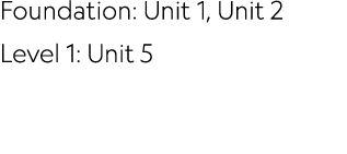 Foundation: Unit 1, Unit 2 Level 1: Unit 5 