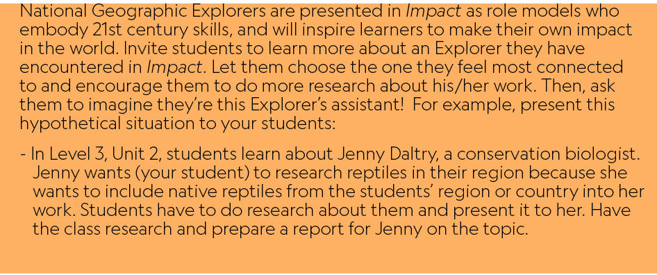 National Geographic Explorers are presented in Impact as role models who embody 21st century skills, and will inspire...