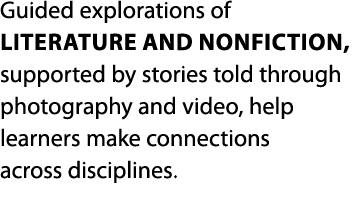 Guided explorations of literature and nonfiction, supported by stories told through photography and video, help learn   