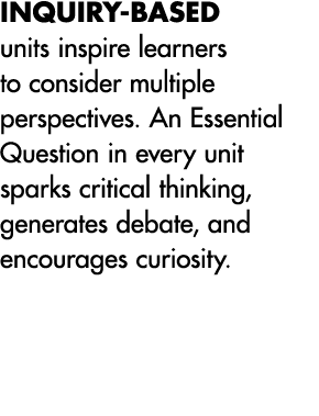 Inquiry-based units inspire learners to consider multiple perspectives  An Essential Question in every unit sparks cr   