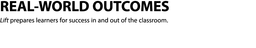 REAL-WORLD OUTCOMES Lift prepares learners for success in and out of the classroom  
