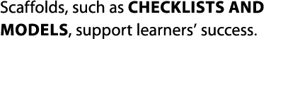 Scaffolds, such as checklists and models, support learners  success 