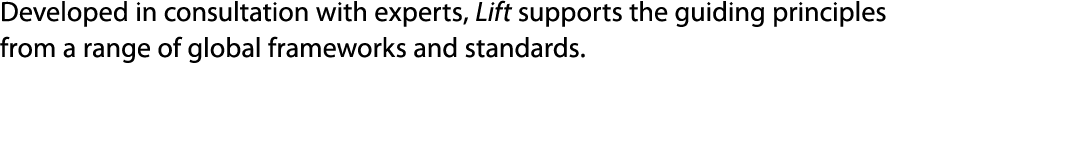 Developed in consultation with experts, Lift supports the guiding principles from a range of global frameworks and st   