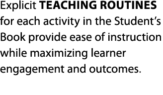 Explicit teaching routines for each activity in the Student s Book provide ease of instruction while maximizing learn   