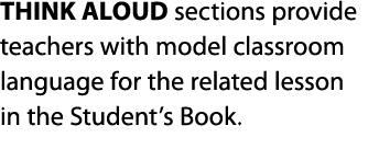 THINK ALOUD sections provide teachers with model classroom language for the related lesson in the Student s Book   